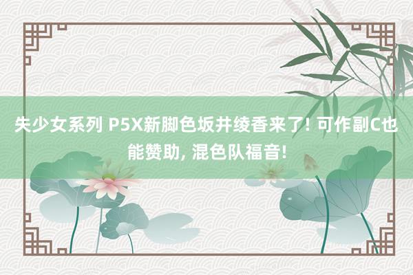 失少女系列 P5X新脚色坂井绫香来了! 可作副C也能赞助, 混色队福音!