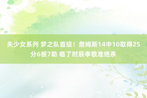 失少女系列 梦之队首级！詹姆斯14中10取得25分6板7助 临了时辰孝敬准绝杀