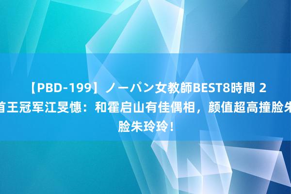 【PBD-199】ノーパン女教師BEST8時間 2 香港首王冠军江旻憓：和霍启山有佳偶相，颜值超高撞脸朱玲玲！