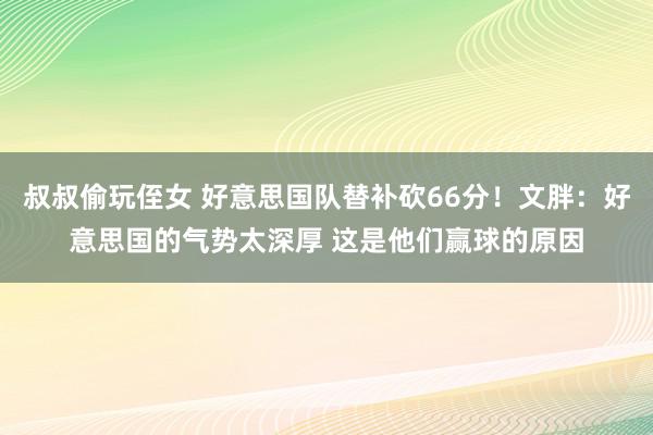 叔叔偷玩侄女 好意思国队替补砍66分！文胖：好意思国的气势太深厚 这是他们赢球的原因