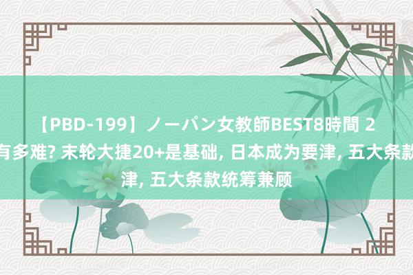 【PBD-199】ノーパン女教師BEST8時間 2 女篮出线有多难? 末轮大捷20+是基础, 日本成为要津, 五大条款统筹兼顾