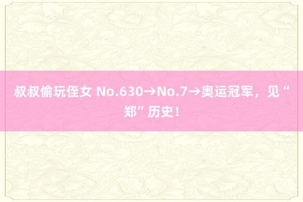 叔叔偷玩侄女 No.630→No.7→奥运冠军，见“郑”历史！