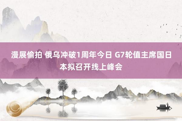 漫展偷拍 俄乌冲破1周年今日 G7轮值主席国日本拟召开线上峰会