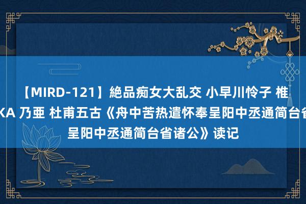 【MIRD-121】絶品痴女大乱交 小早川怜子 椎名ゆな ASUKA 乃亜 杜甫五古《舟中苦热遣怀奉呈阳中丞通简台省诸公》读记