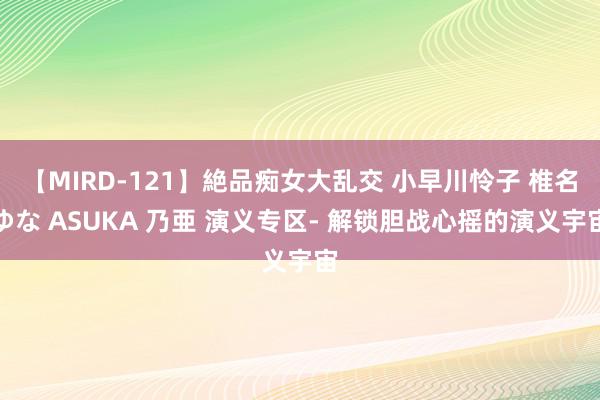 【MIRD-121】絶品痴女大乱交 小早川怜子 椎名ゆな ASUKA 乃亜 演义专区- 解锁胆战心摇的演义宇宙