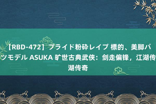 【RBD-472】プライド粉砕レイプ 標的、美脚パーツモデル ASUKA 旷世古典武侠：剑走偏锋，江湖传奇