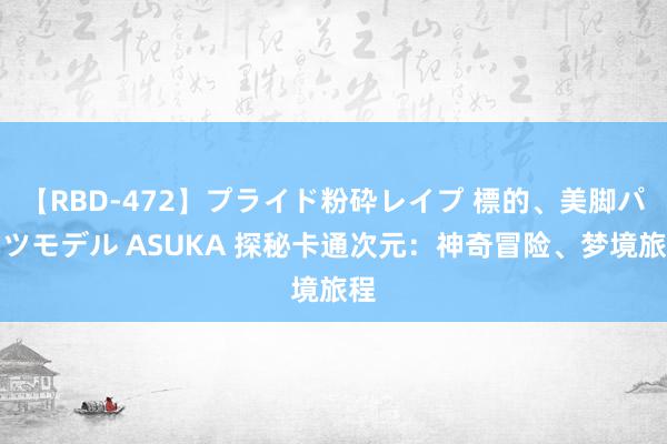 【RBD-472】プライド粉砕レイプ 標的、美脚パーツモデル ASUKA 探秘卡通次元：神奇冒险、梦境旅程