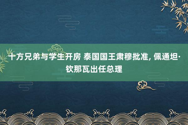 十方兄弟与学生开房 泰国国王肃穆批准, 佩通坦·钦那瓦出任总理