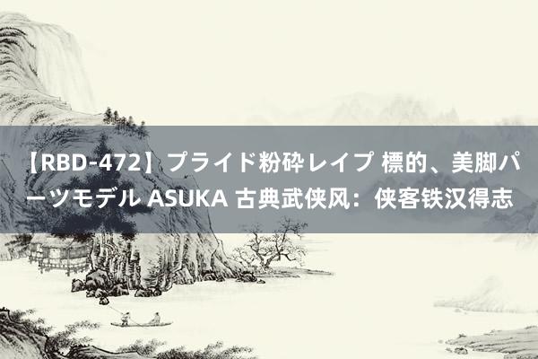 【RBD-472】プライド粉砕レイプ 標的、美脚パーツモデル ASUKA 古典武侠风：侠客铁汉得志