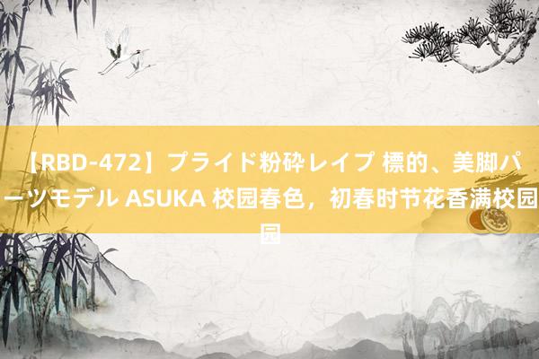 【RBD-472】プライド粉砕レイプ 標的、美脚パーツモデル ASUKA 校园春色，初春时节花香满校园